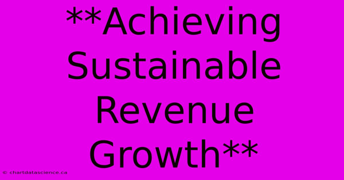 **Achieving Sustainable Revenue Growth** 