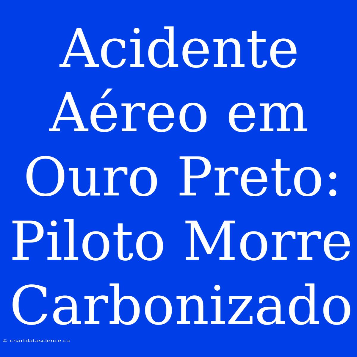 Acidente Aéreo Em Ouro Preto: Piloto Morre Carbonizado