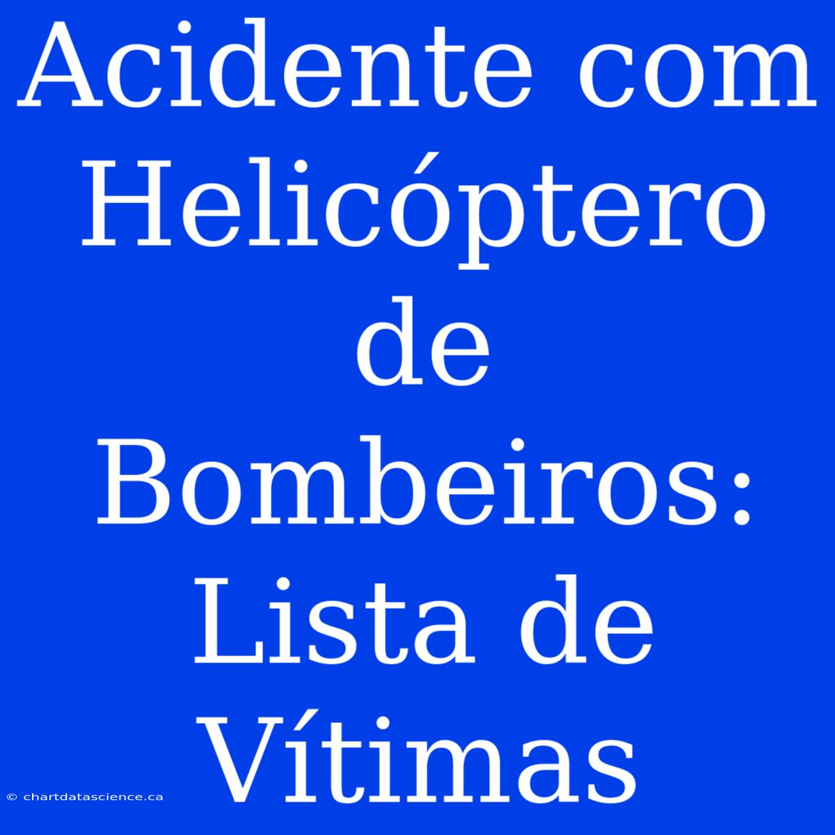 Acidente Com Helicóptero De Bombeiros: Lista De Vítimas