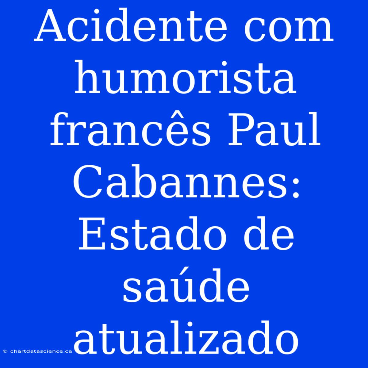 Acidente Com Humorista Francês Paul Cabannes: Estado De Saúde Atualizado