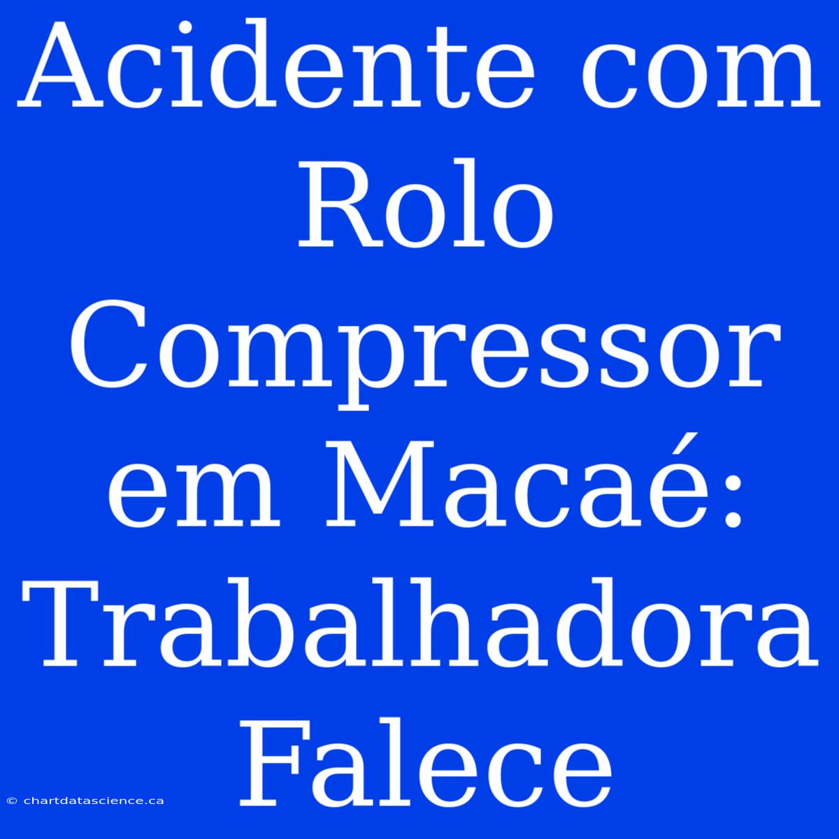 Acidente Com Rolo Compressor Em Macaé: Trabalhadora Falece