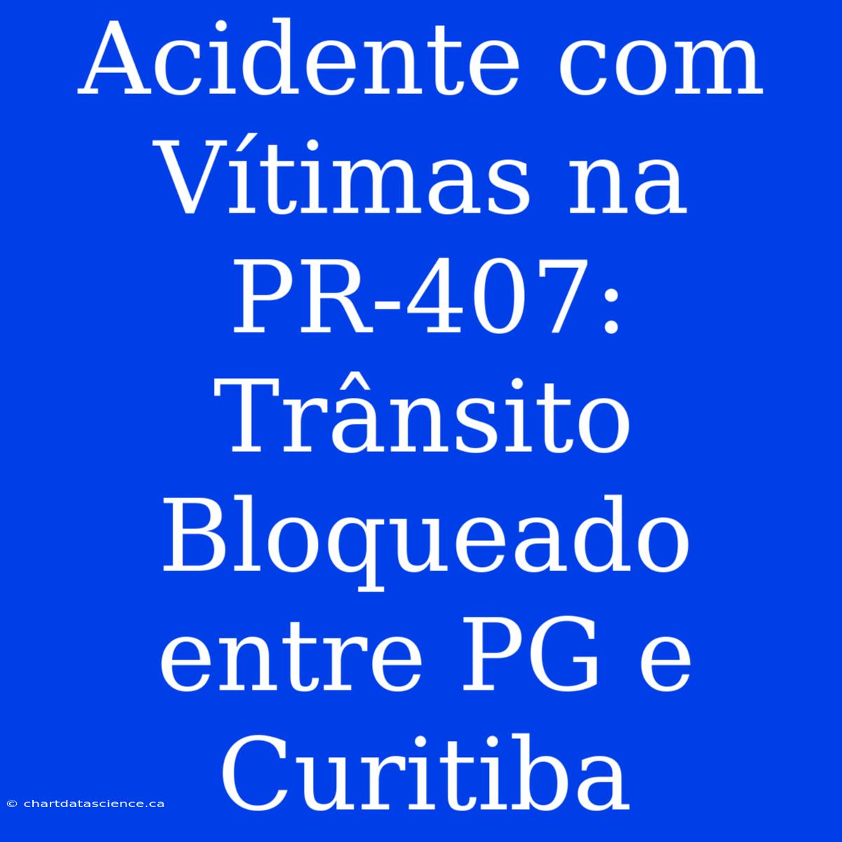 Acidente Com Vítimas Na PR-407:  Trânsito Bloqueado Entre PG E Curitiba