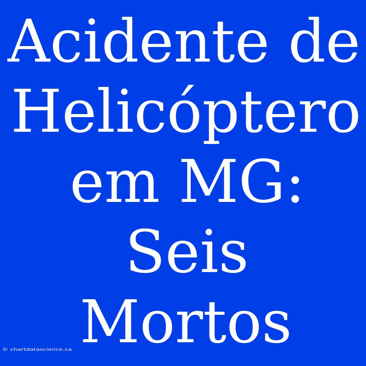 Acidente De Helicóptero Em MG: Seis Mortos