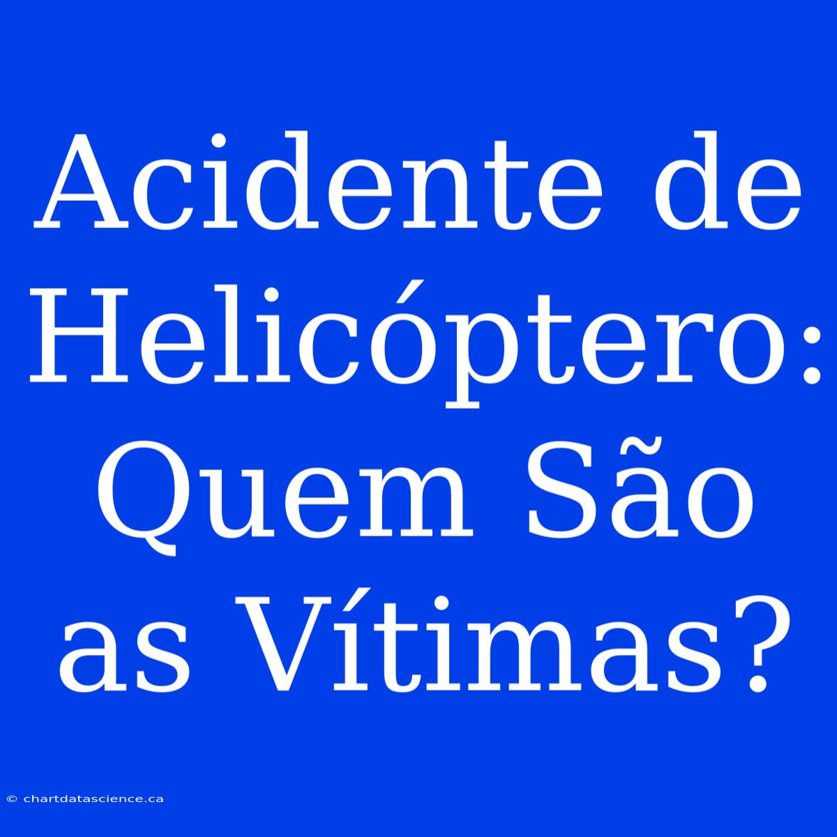 Acidente De Helicóptero: Quem São As Vítimas?