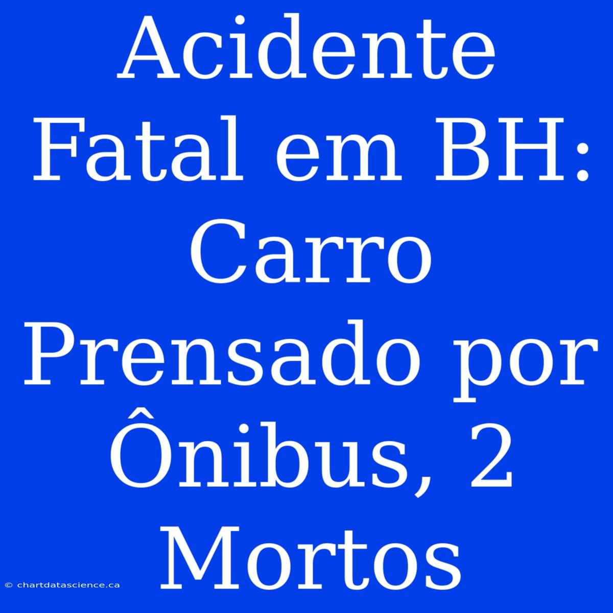 Acidente Fatal Em BH: Carro Prensado Por Ônibus, 2 Mortos