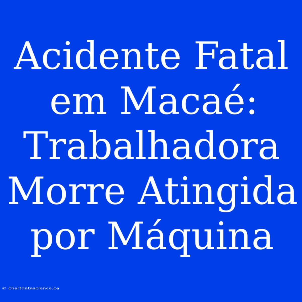 Acidente Fatal Em Macaé: Trabalhadora Morre Atingida Por Máquina