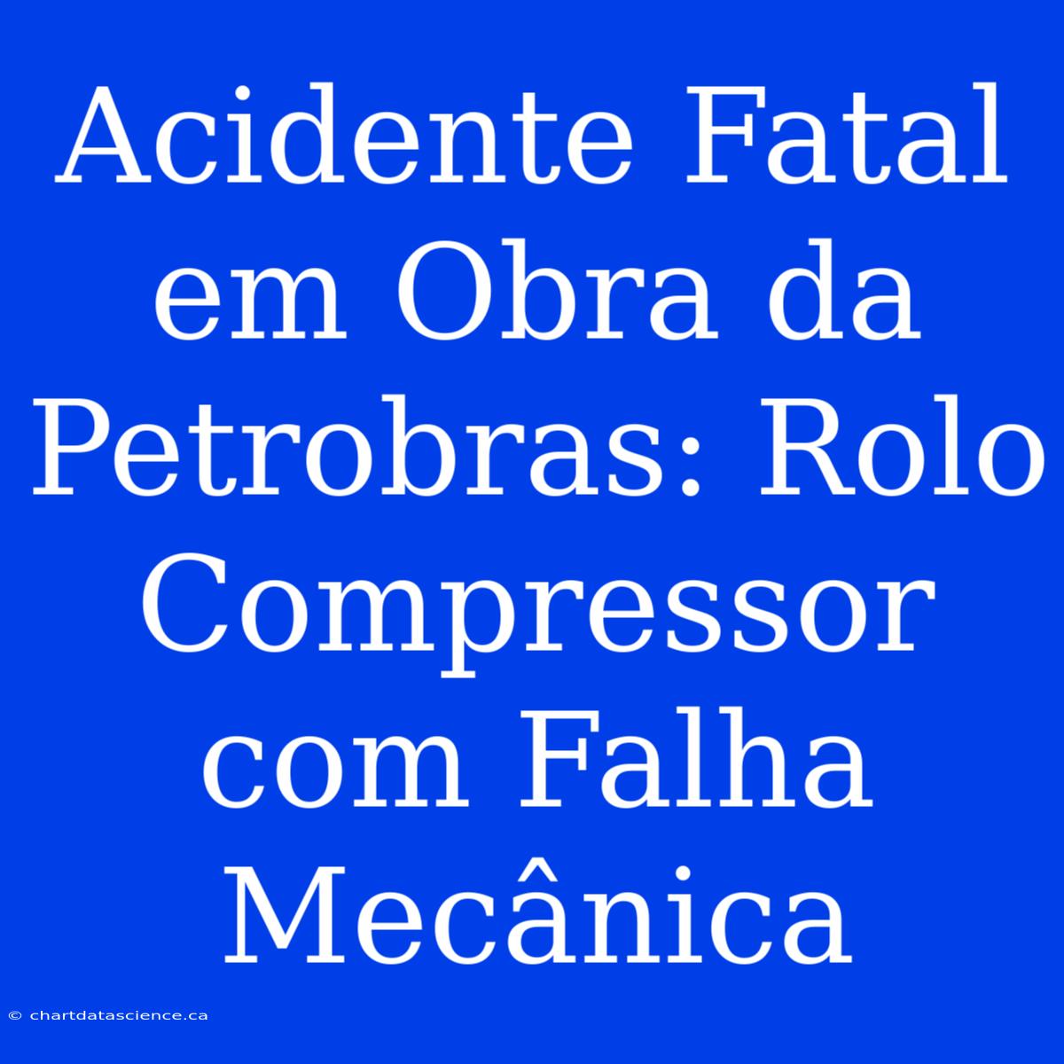 Acidente Fatal Em Obra Da Petrobras: Rolo Compressor Com Falha Mecânica