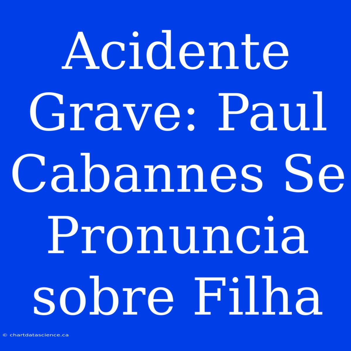 Acidente Grave: Paul Cabannes Se Pronuncia Sobre Filha