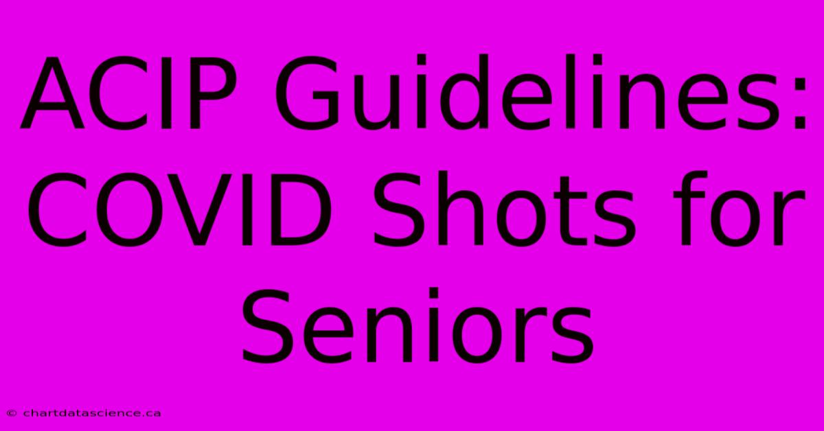 ACIP Guidelines: COVID Shots For Seniors