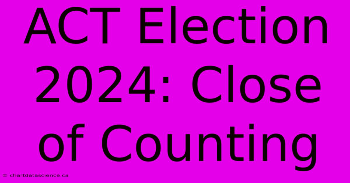 ACT Election 2024: Close Of Counting 