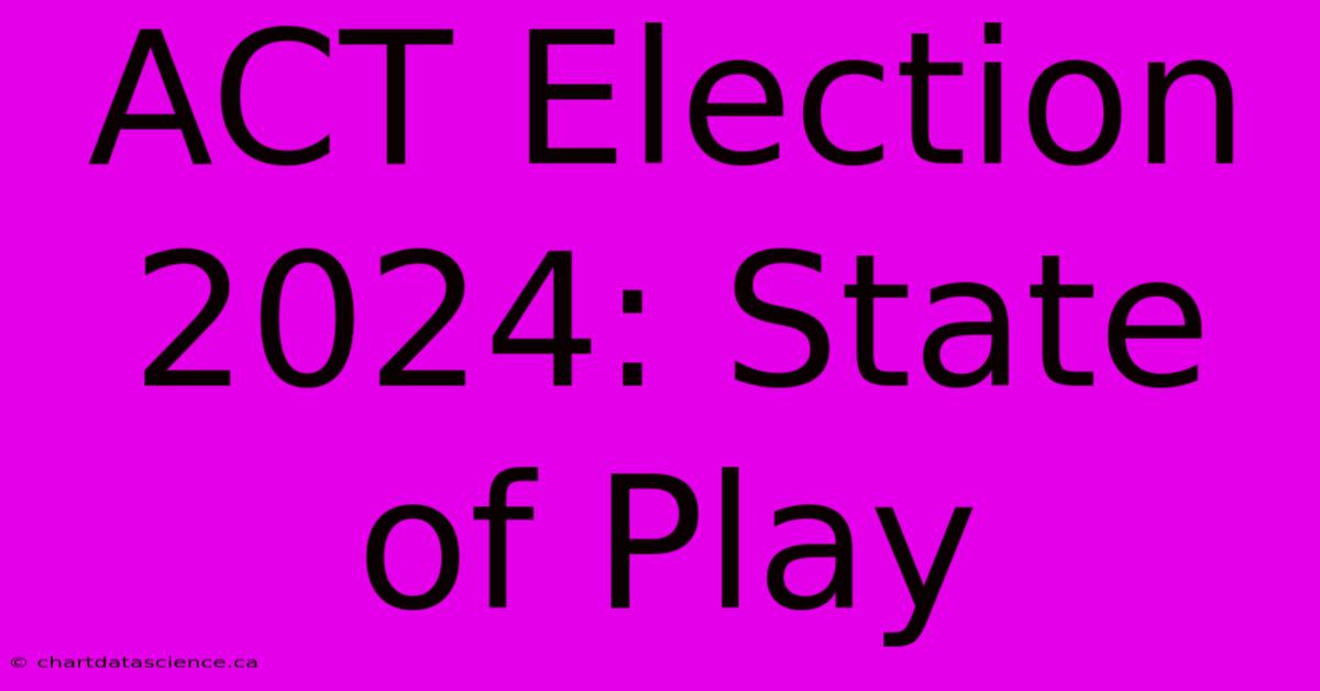 ACT Election 2024: State Of Play