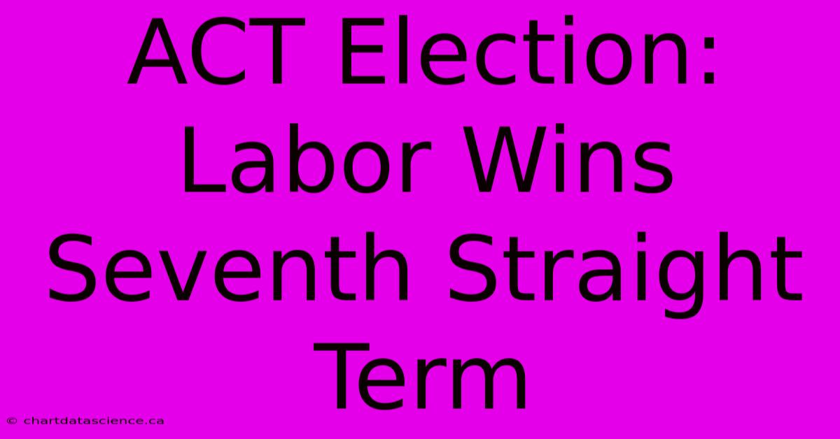 ACT Election: Labor Wins Seventh Straight Term