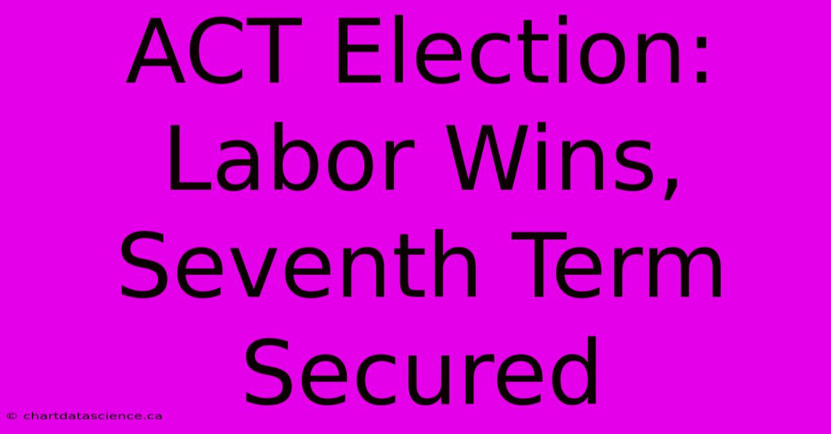 ACT Election: Labor Wins, Seventh Term Secured 