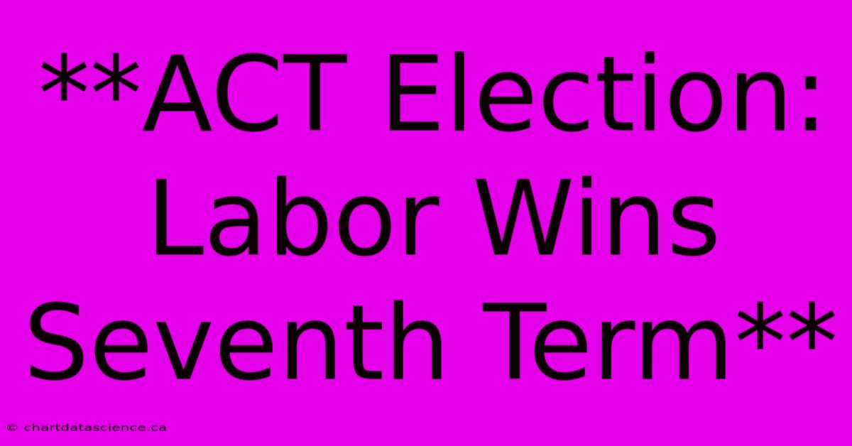 **ACT Election: Labor Wins Seventh Term**