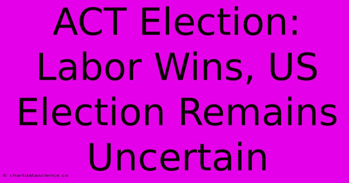 ACT Election: Labor Wins, US Election Remains Uncertain 