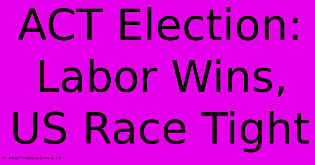 ACT Election: Labor Wins, US Race Tight