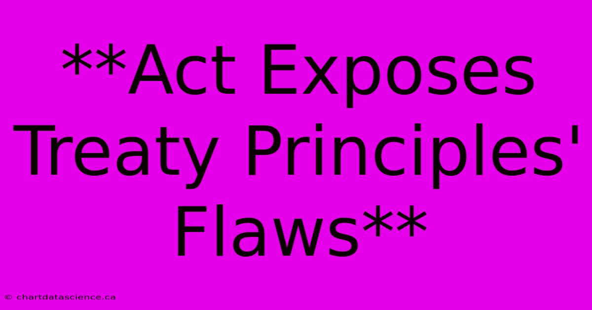 **Act Exposes Treaty Principles' Flaws** 