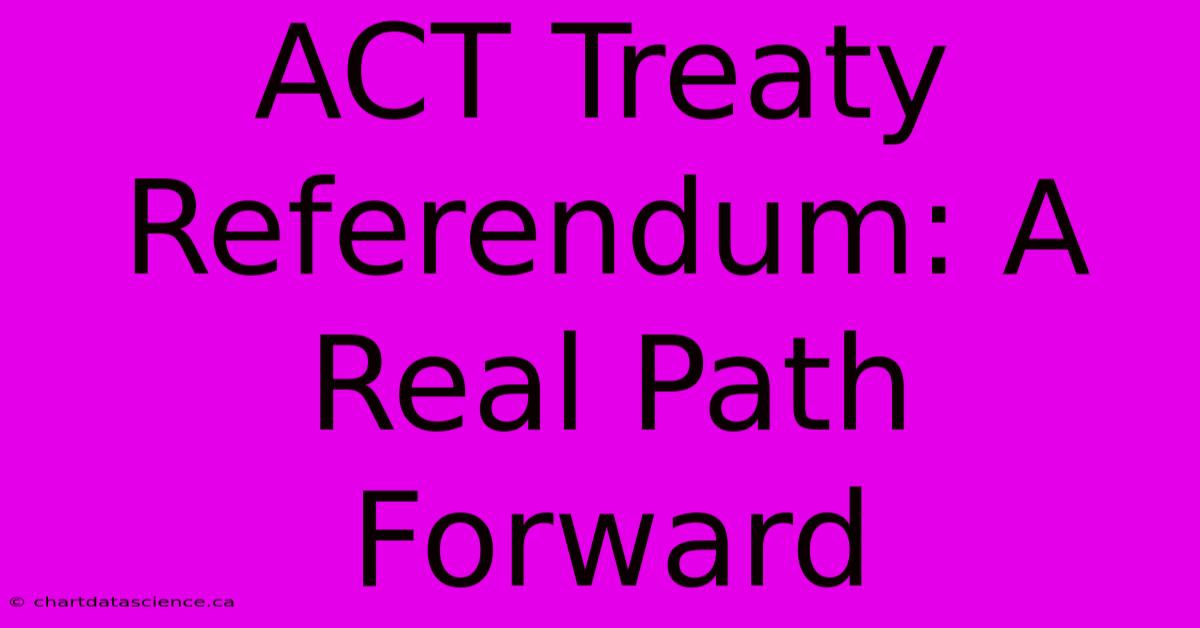 ACT Treaty Referendum: A Real Path Forward