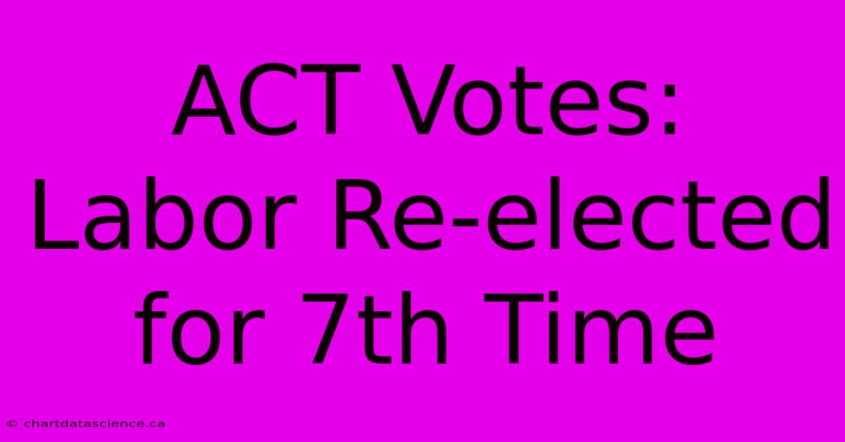 ACT Votes: Labor Re-elected For 7th Time 