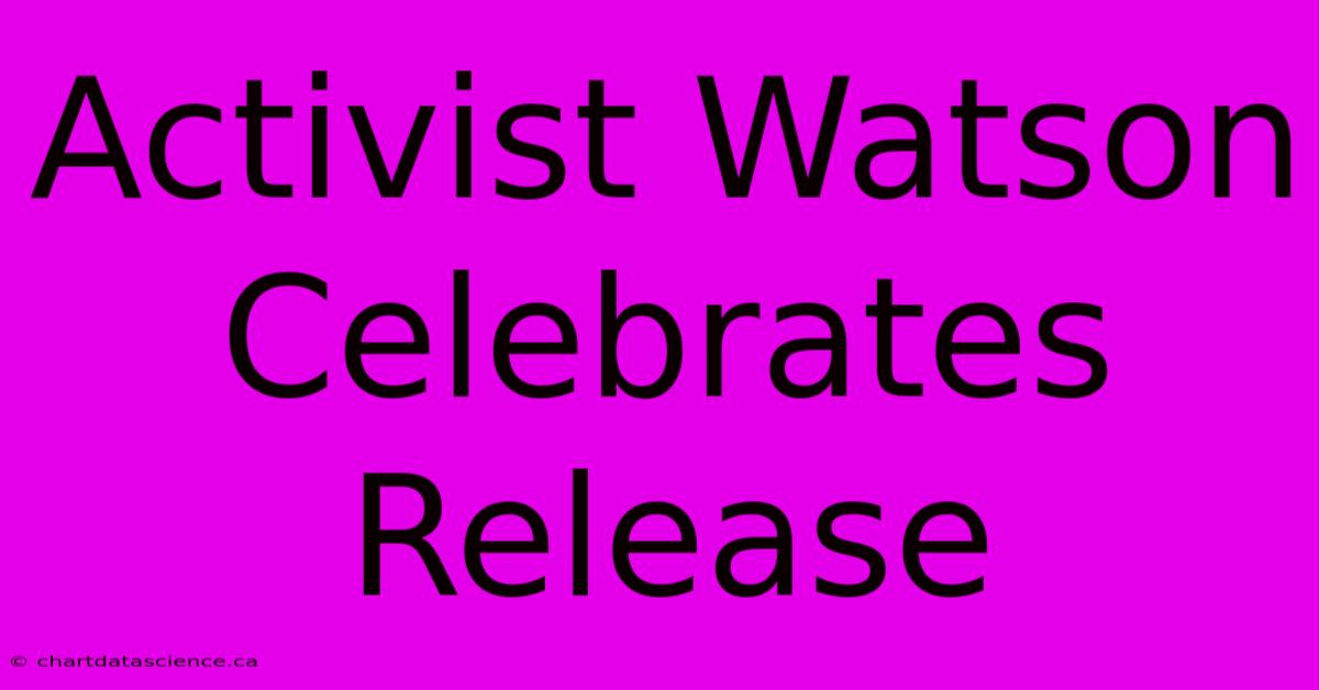 Activist Watson Celebrates Release