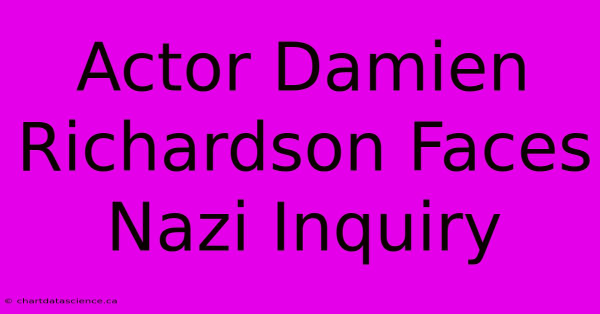 Actor Damien Richardson Faces Nazi Inquiry