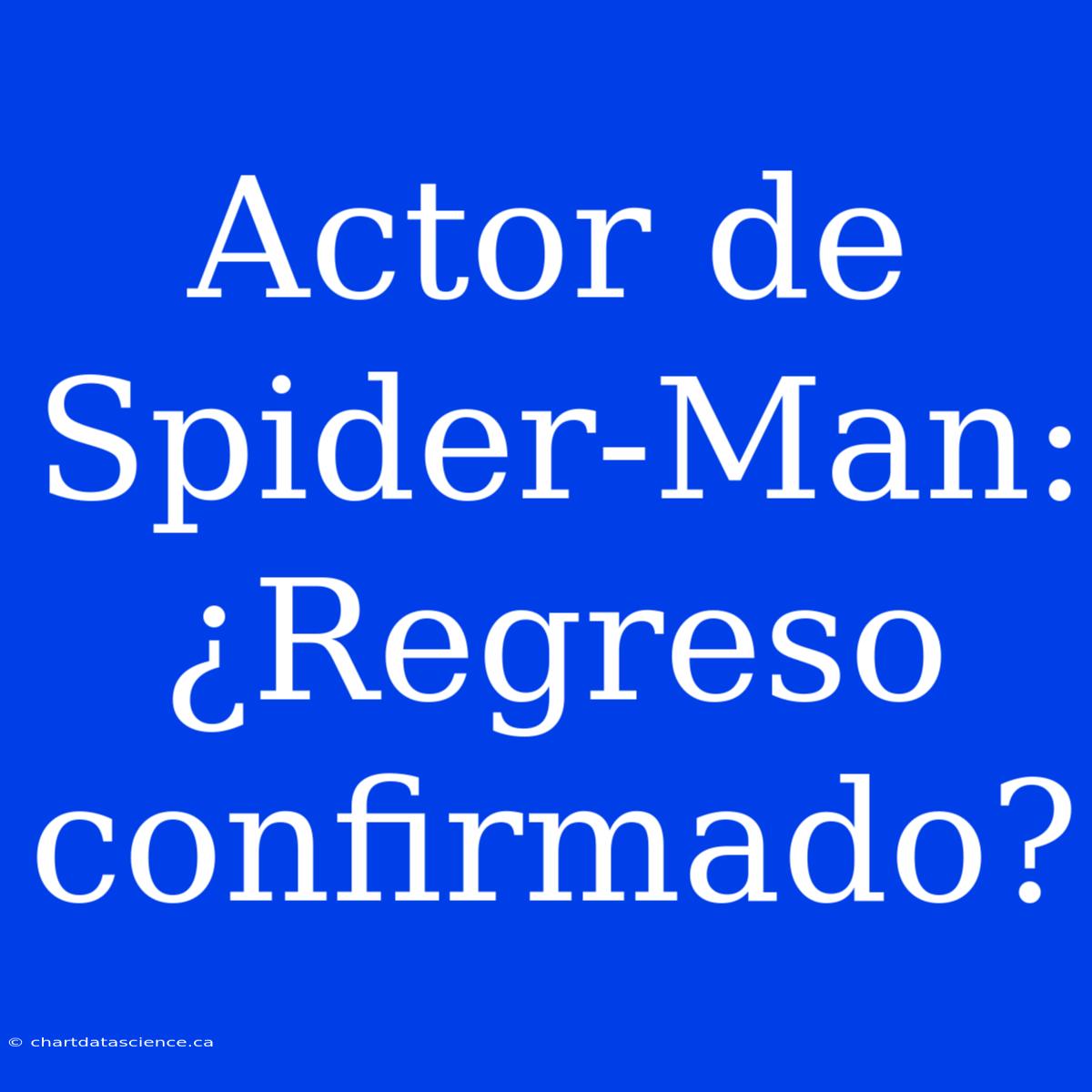 Actor De Spider-Man: ¿Regreso Confirmado?