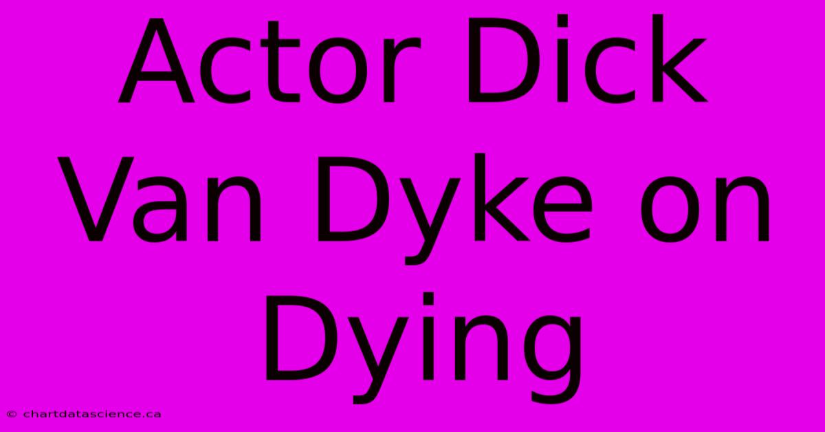 Actor Dick Van Dyke On Dying