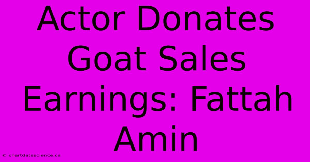 Actor Donates Goat Sales Earnings: Fattah Amin