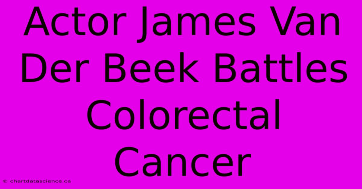 Actor James Van Der Beek Battles Colorectal Cancer