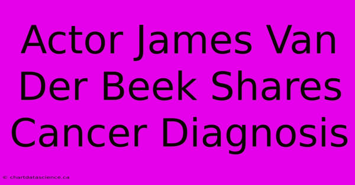 Actor James Van Der Beek Shares Cancer Diagnosis