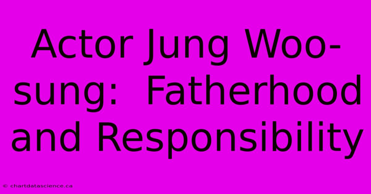 Actor Jung Woo-sung:  Fatherhood And Responsibility