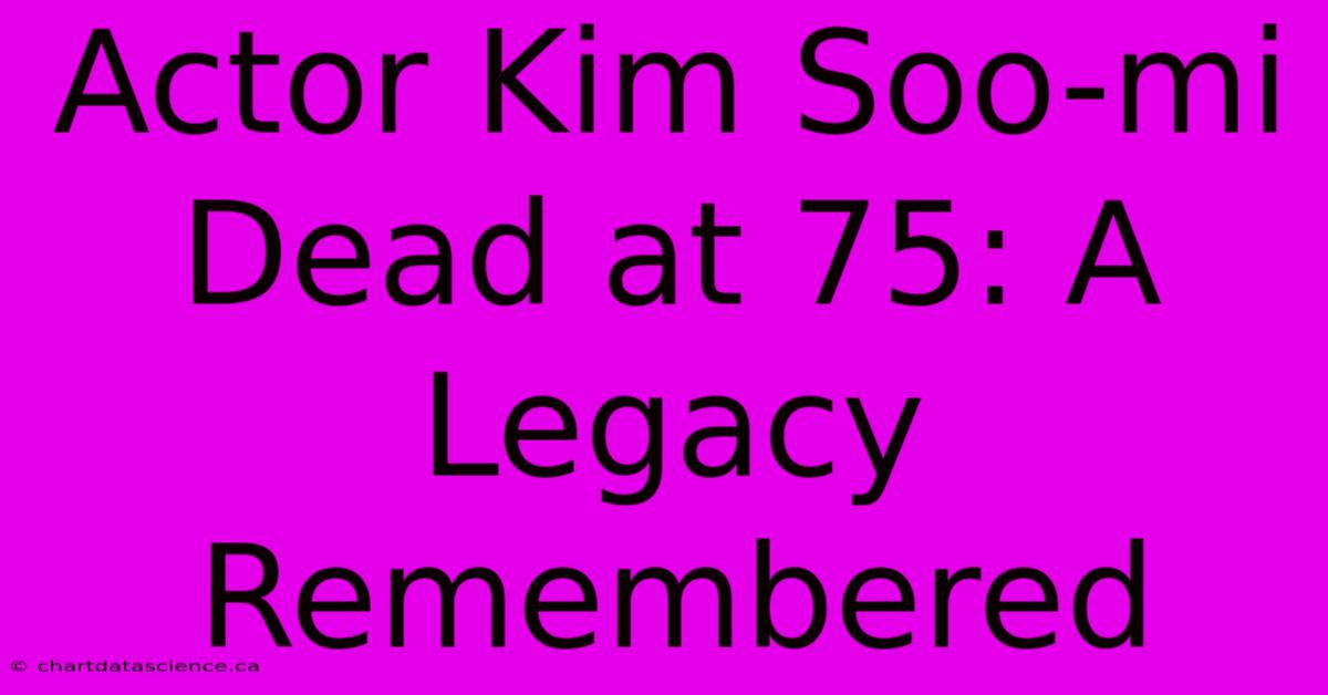 Actor Kim Soo-mi Dead At 75: A Legacy Remembered