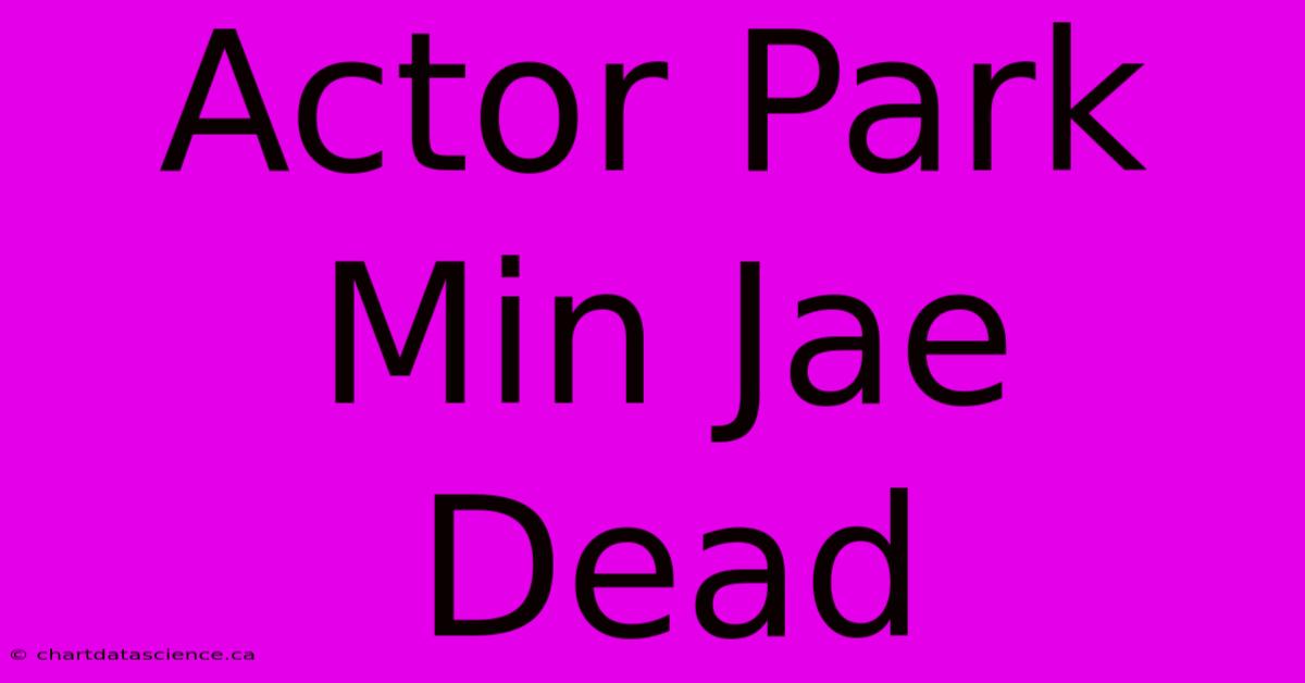 Actor Park Min Jae Dead