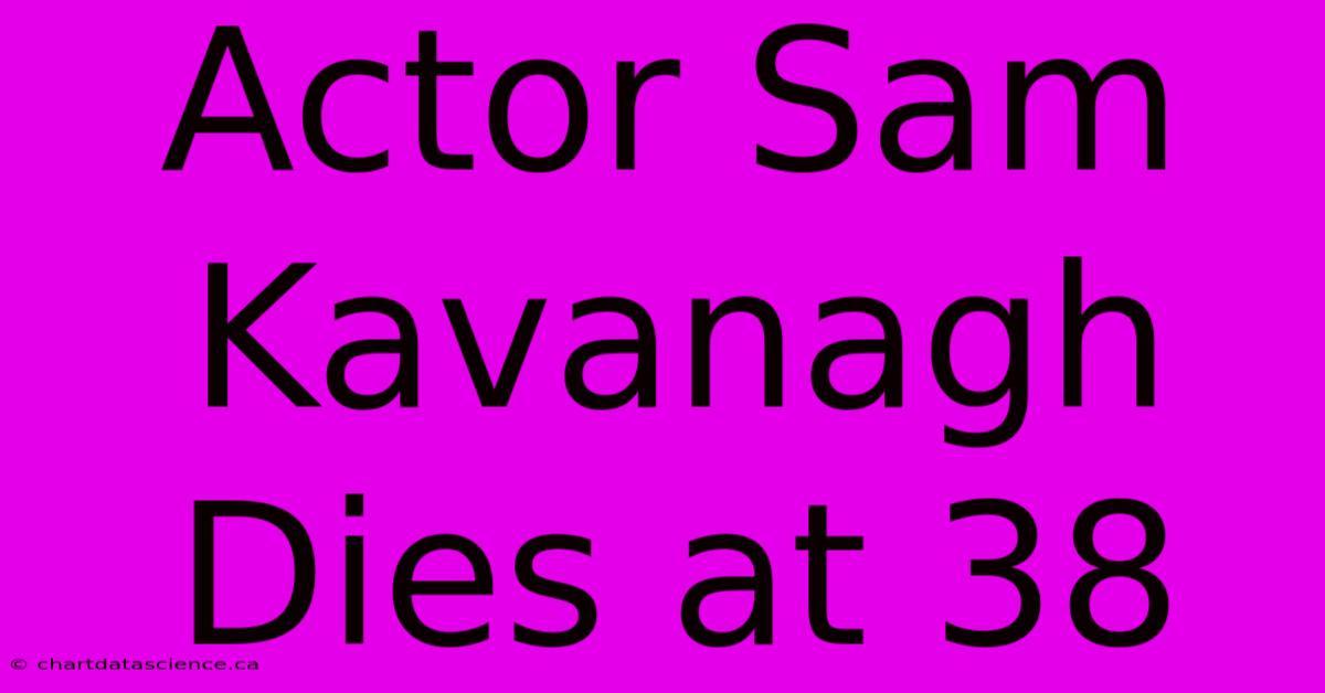 Actor Sam Kavanagh Dies At 38