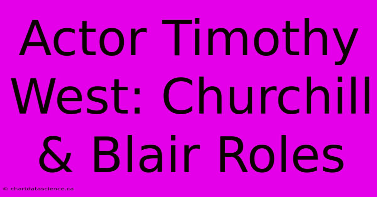 Actor Timothy West: Churchill & Blair Roles