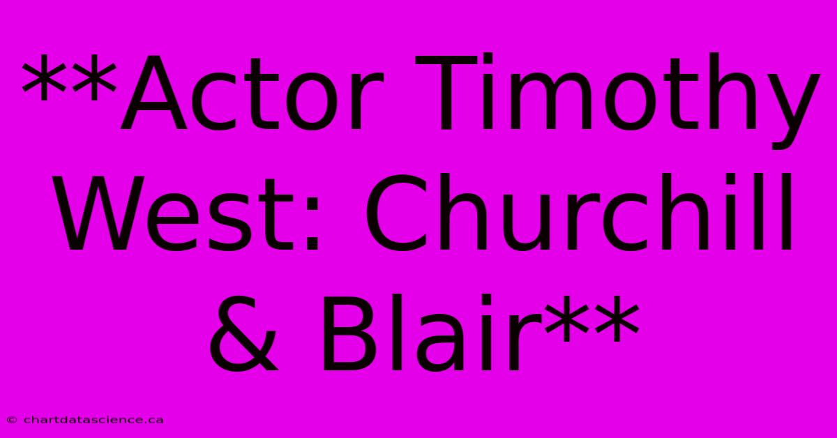 **Actor Timothy West: Churchill & Blair**