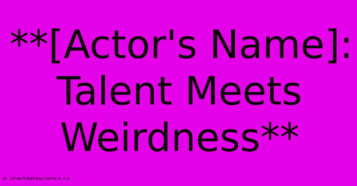 **[Actor's Name]: Talent Meets Weirdness**