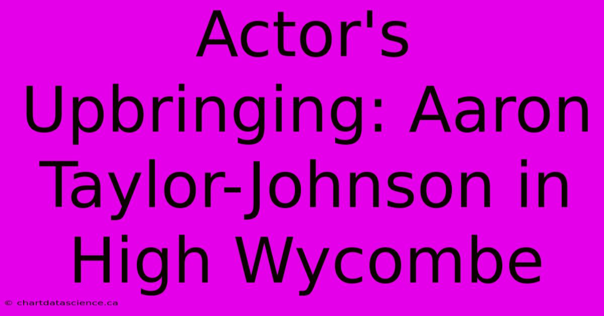 Actor's Upbringing: Aaron Taylor-Johnson In High Wycombe