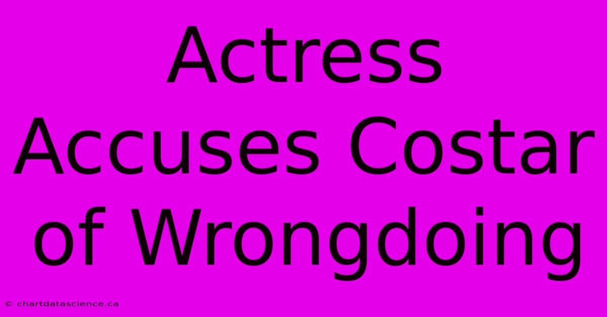 Actress Accuses Costar Of Wrongdoing