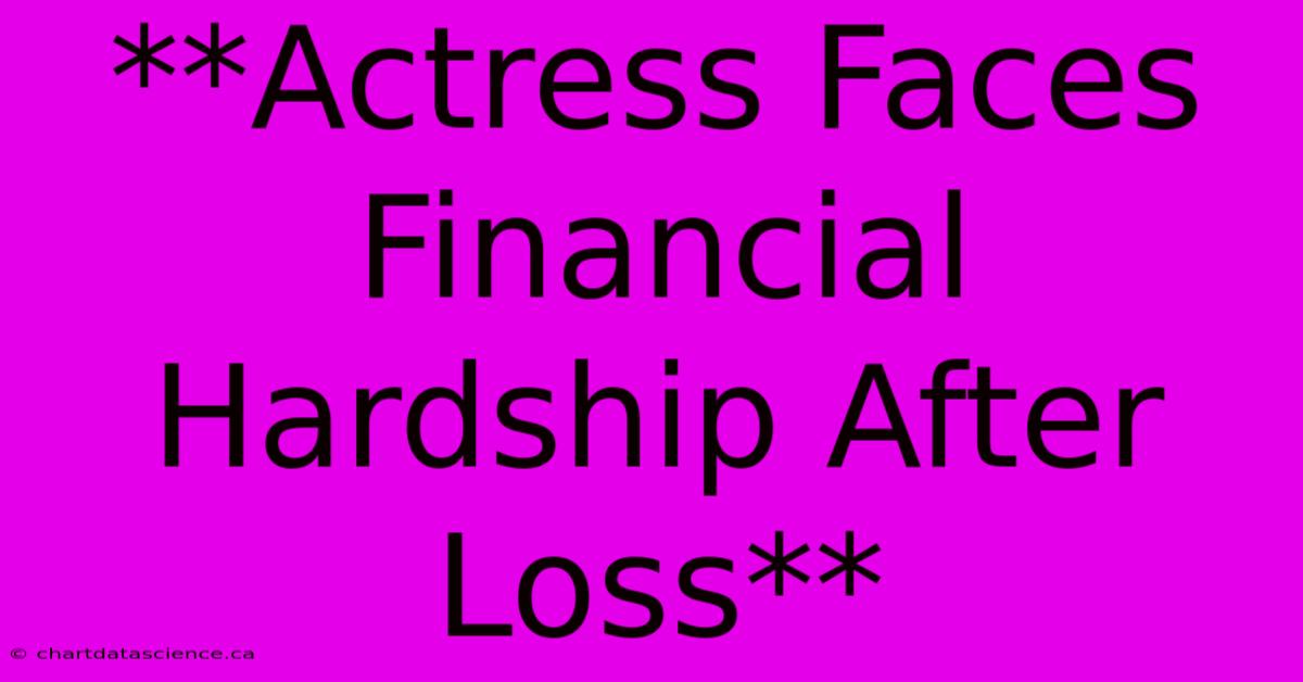 **Actress Faces Financial Hardship After Loss** 