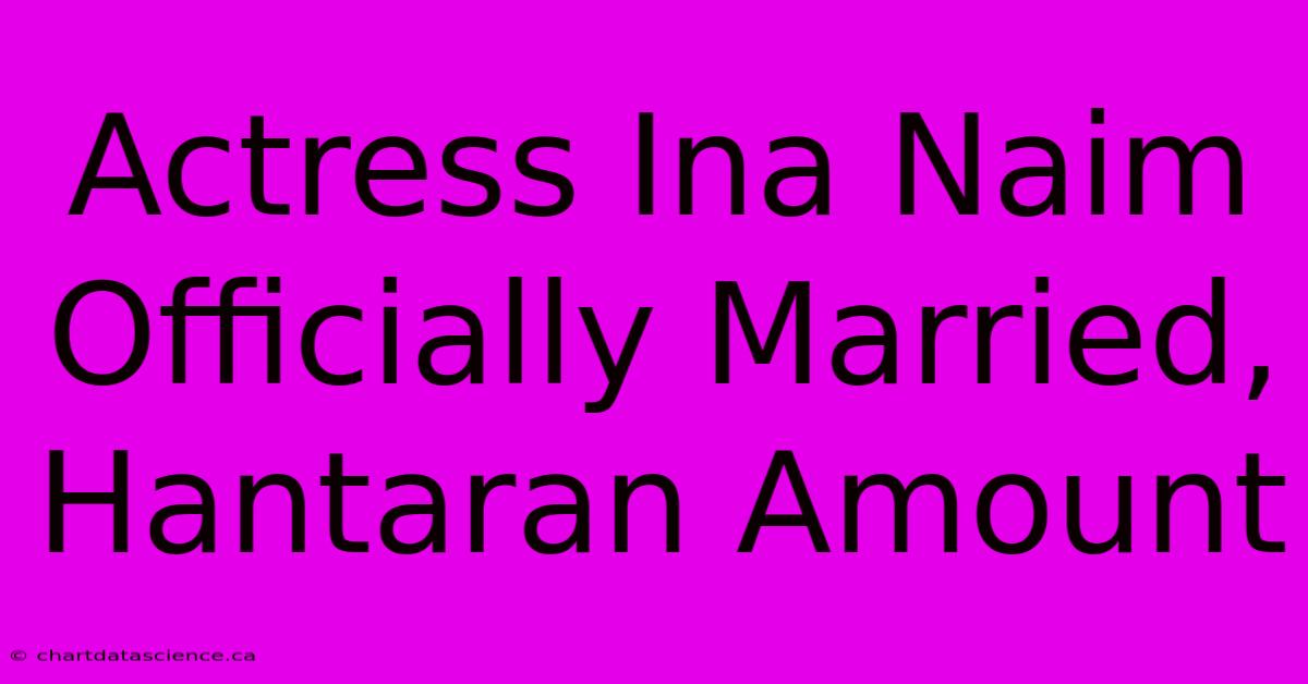 Actress Ina Naim Officially Married, Hantaran Amount