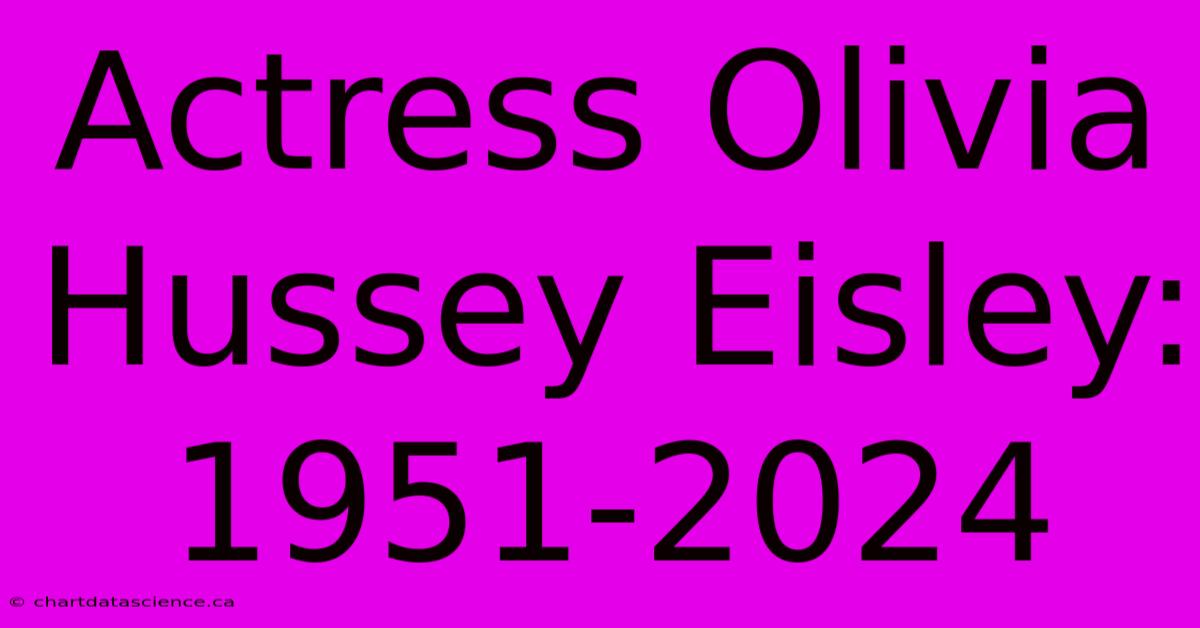 Actress Olivia Hussey Eisley: 1951-2024