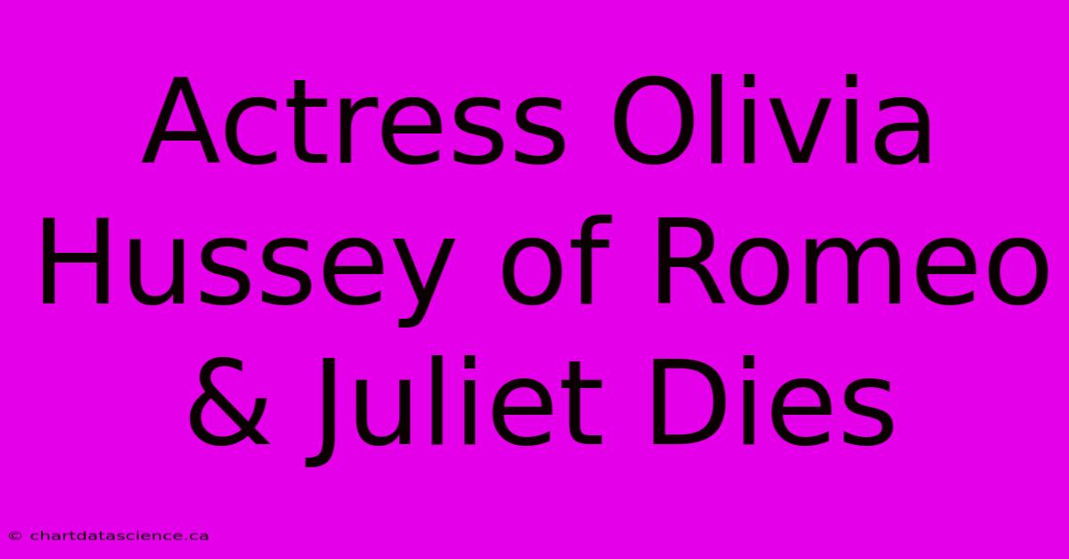 Actress Olivia Hussey Of Romeo & Juliet Dies