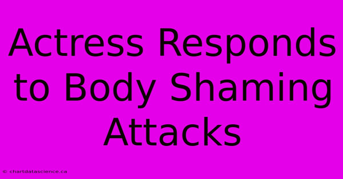 Actress Responds To Body Shaming Attacks