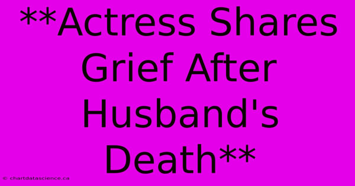 **Actress Shares Grief After Husband's Death**