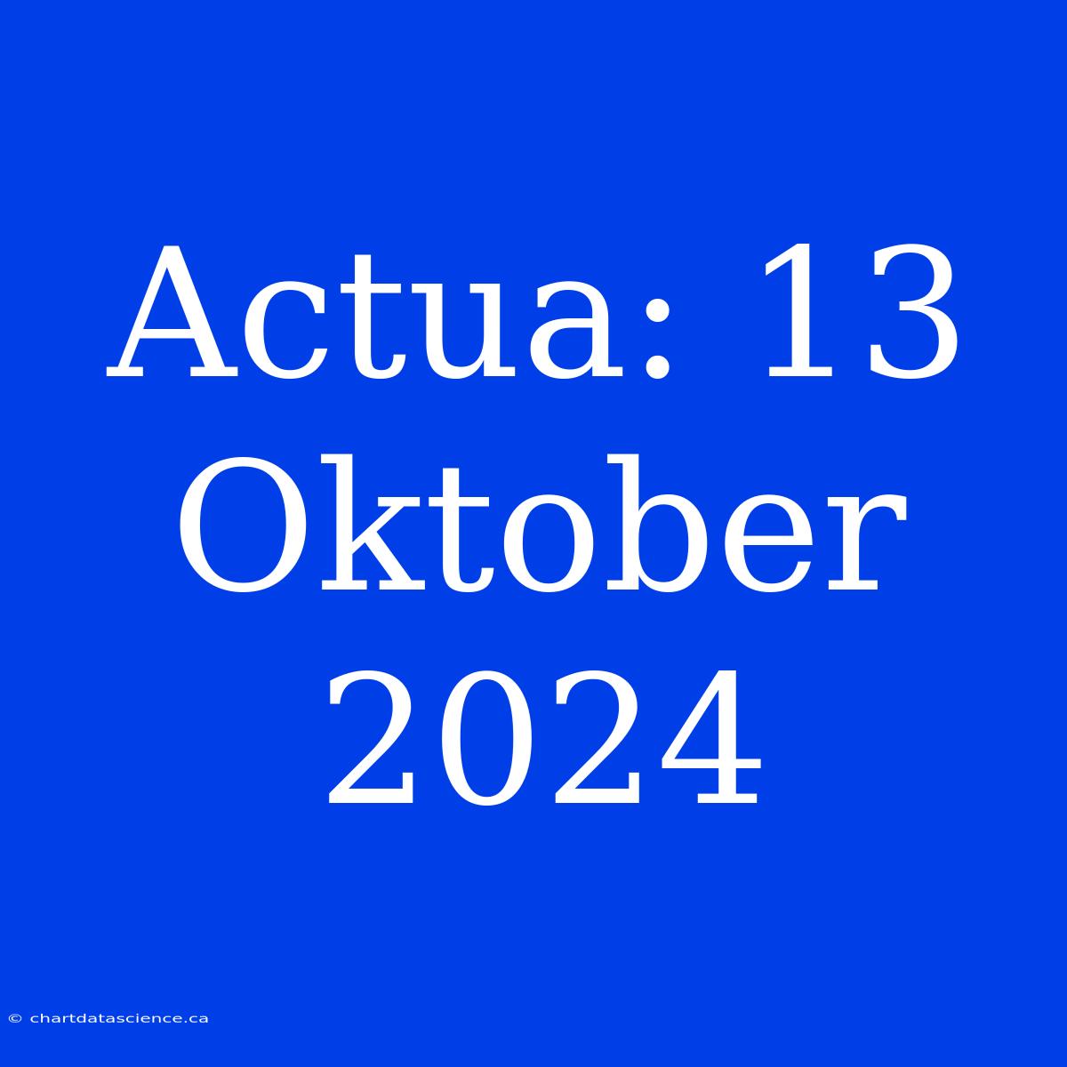 Actua: 13 Oktober 2024