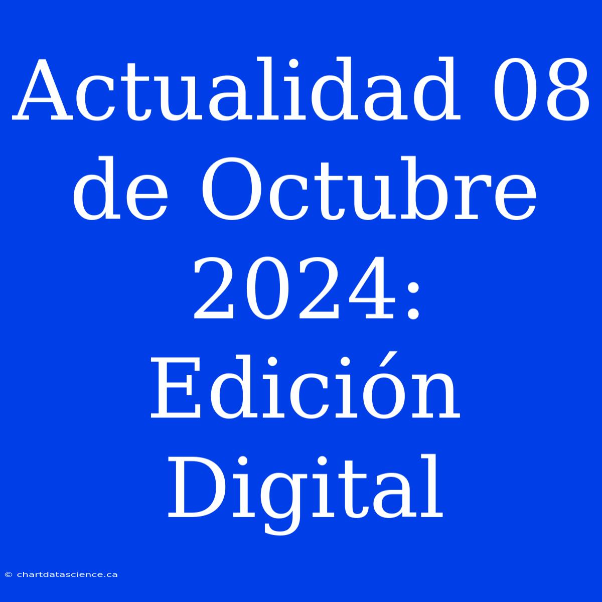 Actualidad 08 De Octubre 2024: Edición Digital