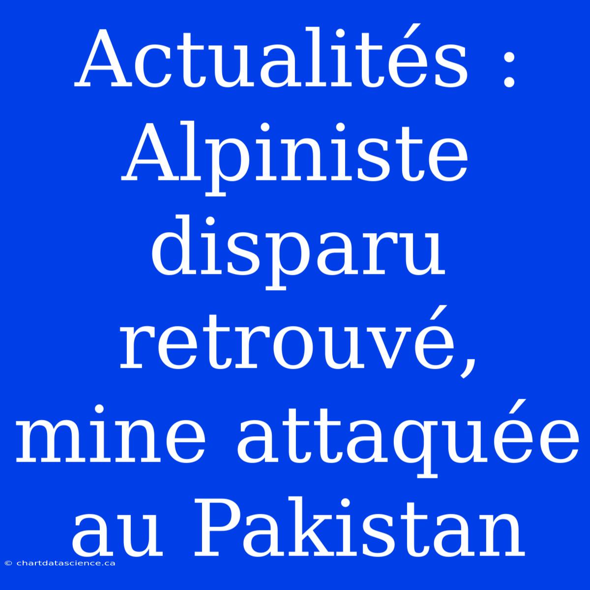 Actualités : Alpiniste Disparu Retrouvé, Mine Attaquée Au Pakistan