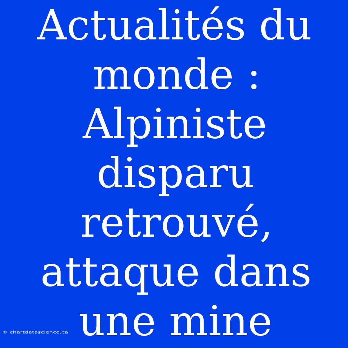 Actualités Du Monde : Alpiniste Disparu Retrouvé, Attaque Dans Une Mine