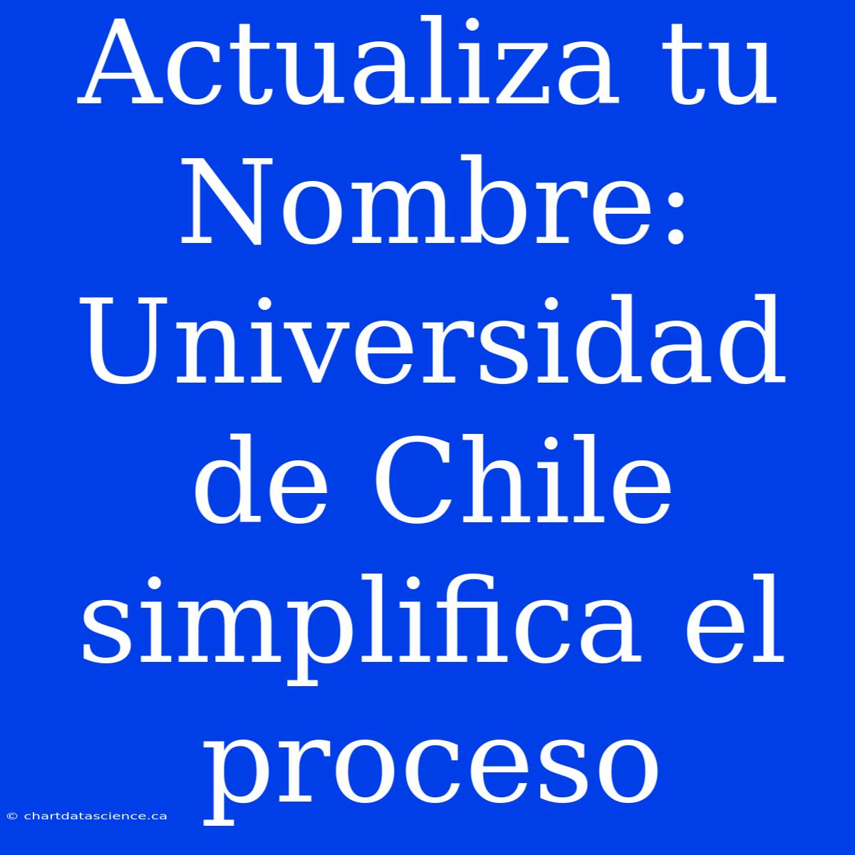 Actualiza Tu Nombre: Universidad De Chile Simplifica El Proceso